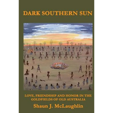 Dark Southern Sun: Love, Friendship, and Honor in the Goldfields of Old Australia