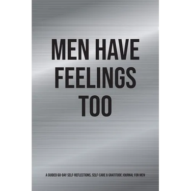 Men Have Feelings Too: A Guided 60-Day Self-Reflections, Self-Care & Gratitude Journal for Men