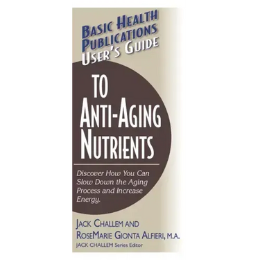 User's Guide to Anti-Aging Nutrients: Discover How You Can Slow Down the Aging Process and Increase Energy