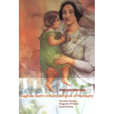 Auguste Comte and the Religion of Humanity: The Post-Theistic Program of French Social Theory