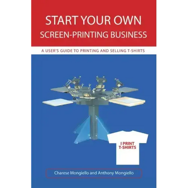 Start Your Own Screen-Printing Business: A User's Guide to Printing and Selling T-Shirts