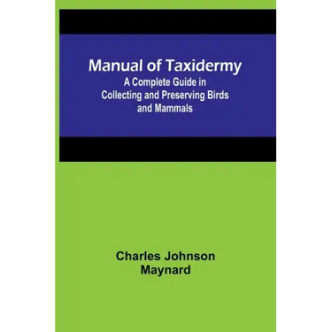 Manual of Taxidermy; A Complete Guide in Collecting and Preserving Birds and Mammals