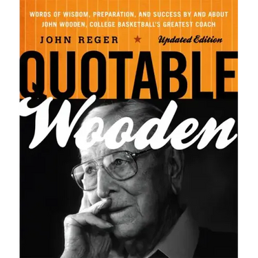 Quotable Wooden: Words of Wisdom, Preparation, and Success By and About John Wooden, College Basketball's Greatest Coach