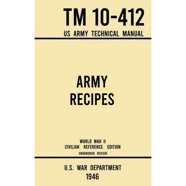 Army Recipes - TM 10-412 US Army Technical Manual (1946 World War II Civilian Reference Edition): The Unabridged Classic Wartime Cookbook for Large Gr
