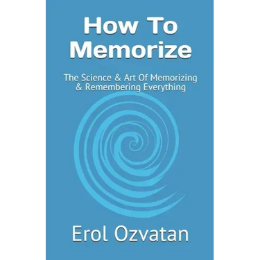 How To Memorize: The Science & Art Of Memorizing & Remembering Everything