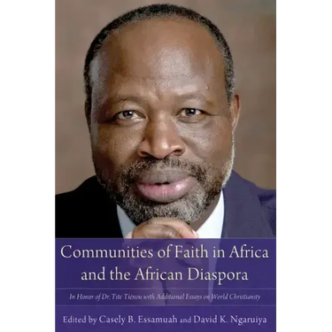 Communities of Faith in Africa and the African Diaspora: In Honor of Dr. Tite Tiénou with Additional Essays on World Christianity