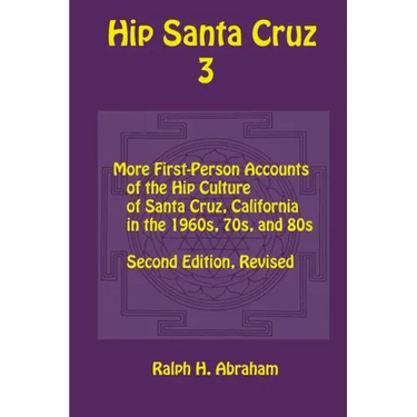 Hip Santa Cruz 3: First-Person Accounts of the Hip Culture of Santa Cruz in the 1960s, 1970s, and 1980s