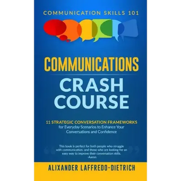Communications Crash Course: 11 Strategic Conversation Frameworks for Everyday Scenarios to Enhance Your Conversations and Confidence