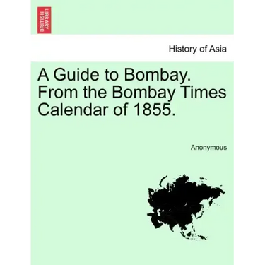 A Guide to Bombay. from the Bombay Times Calendar of 1855.