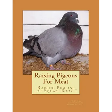 Raising Pigeons For Meat: Raising Pigeons for Squabs Book 1