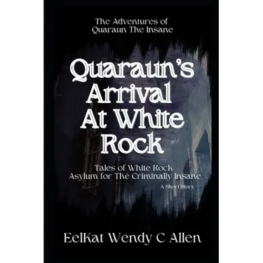 Quaraun's Arrival At White Rock: Tales of White Rock Asylum for The Criminally Insane
