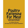 Poultry Fattening For Meat: A Guide to the Raising, Killing and Dressing of Chickens, Ducks, Geese and Turkeys