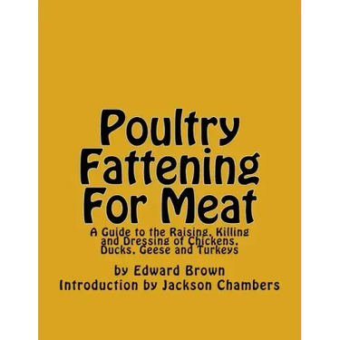 Poultry Fattening For Meat: A Guide to the Raising, Killing and Dressing of Chickens, Ducks, Geese and Turkeys