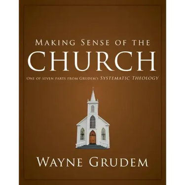 Making Sense of the Church: One of Seven Parts from Grudem's Systematic Theology
