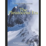 The Pleistocene Era: The History of the Ice Age and the Dawn of Modern Humans