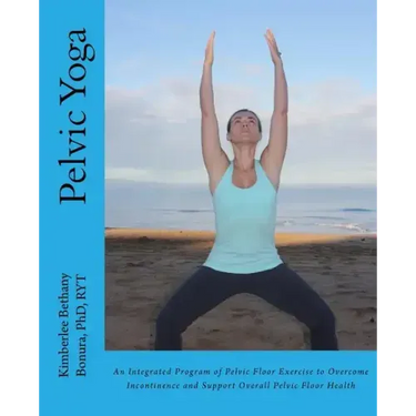 Pelvic Yoga: An Integrated Program of Pelvic Floor Exercise to Overcome Incontinence and Support Overall Pelvic Floor Health