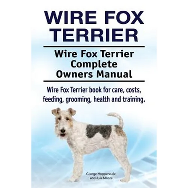 Wire Fox Terrier. Wire Fox Terrier Complete Owners Manual. Wire Fox Terrier book for care, costs, feeding, grooming, health and training.