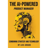 The AI-Powered Product Manager: Combining Strategy and Technology