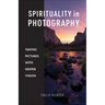 Spirituality in Photography: Taking Pictures with Deeper Vision
