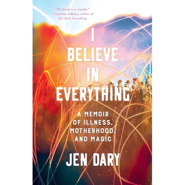 I Believe in Everything: A Memoir of Illness, Motherhood, and Magic
