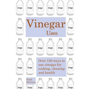 Vinegar uses: over 150 ways to use vinegar for cooking, cleaning and health