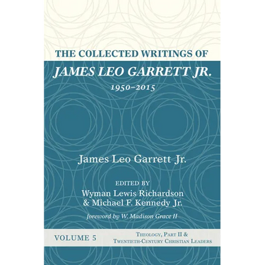 The Collected Writings of James Leo Garrett Jr., 1950-2015: Volume Five: Theology, Part II, and Twentieth-Century Christian Leaders