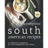 Scrumptious South American Recipes: A Complete Cookbook of Latin American Dish Ideas!
