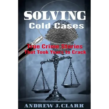 Solving Cold Cases: True Crime Stories that Took Years to Crack