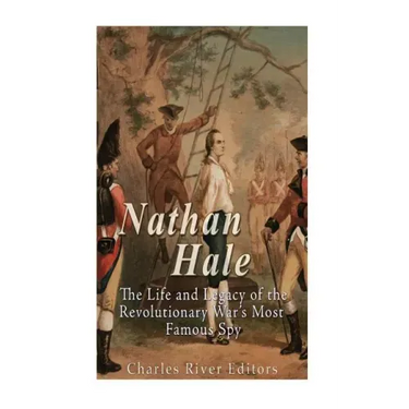 Nathan Hale: The Life and Legacy of the Revolutionary War's Most Famous Spy