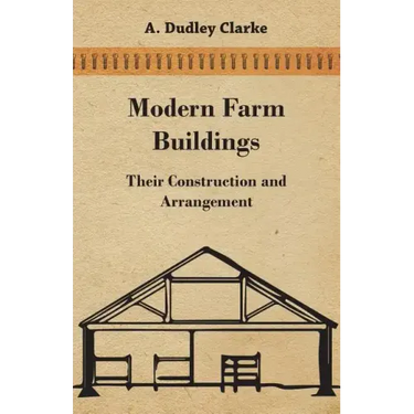 Modern Farm Buildings - Their Construction and Arrangement