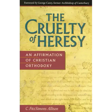 The Cruelty of Heresy: An Affirmation of Christian Orthodoxy