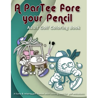 A ParTee fore your Pencil: Adult Golf Coloring Book: A funny & relaxing golf themed adult coloring book for golf enthusiasts.