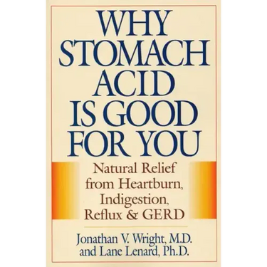 Why Stomach Acid Is Good for You: Natural Relief from Heartburn, Indigestion, Reflux and Gerd