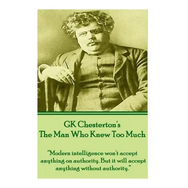 GK Chesterton's The Man Who Knew Too Much: "Modern intelligence won't accept anything on authority. But it will accept anything without authority."