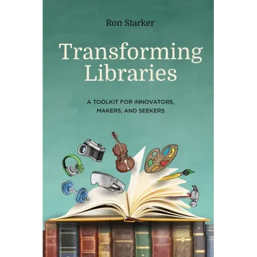 Transforming Libraries: A Toolkit for Innovators, Makers, and Seekers