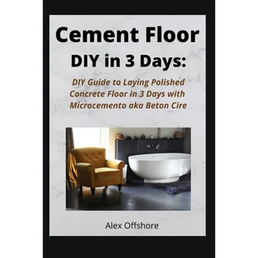Cement Floor DIY in 3 Days: DIY Guide to Laying Polished Concrete Floor in 3 Days with Microcement aka Microcemento or Beton Cire