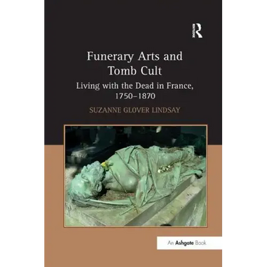 Funerary Arts and Tomb Cult: Living with the Dead in France, 1750-1870