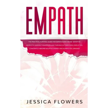 Empath The Practical Survival Guide for Empaths and Highly Sensitive People to Healing Themselves and Thriving In Their Lives, Even if You Constantly