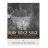 The Ruby Ridge Siege: The History of the Federal Government's Deadly Standoff with Randy Weaver and His Family