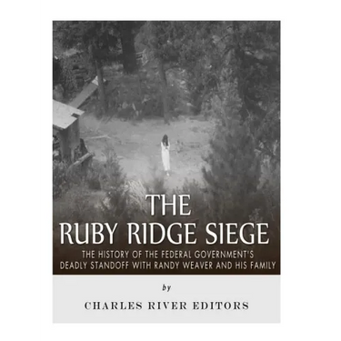 The Ruby Ridge Siege: The History of the Federal Government's Deadly Standoff with Randy Weaver and His Family