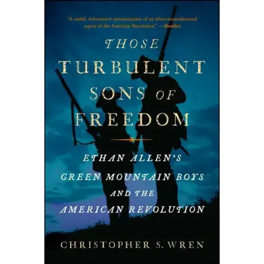 Those Turbulent Sons of Freedom: Ethan Allen's Green Mountain Boys and the American Revolution
