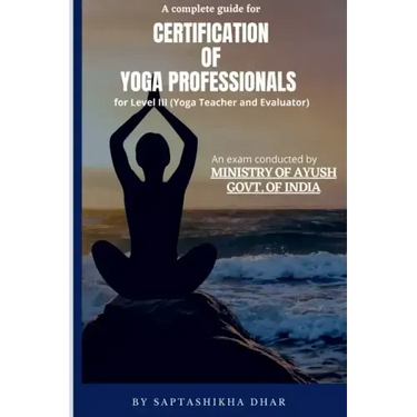 A Complete Guide for Certification of Yoga Professionals for Level III (Yoga Teacher and Evaluator)