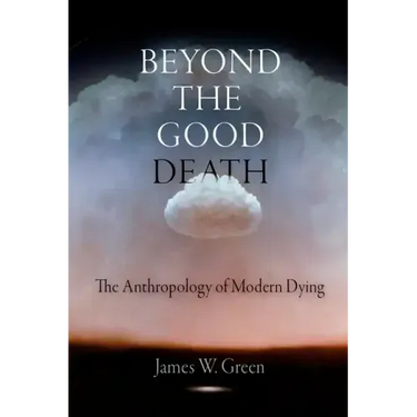 Beyond the Good Death: The Anthropology of Modern Dying