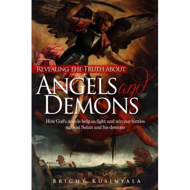 Revealing the Truth about Angels and Demons: How God's angels help us fight and win our battles against Satan and his demons
