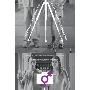 Argentine, Mexican, and Guatemalan Photography: Feminist, Queer, and Post-Masculinist Perspectives