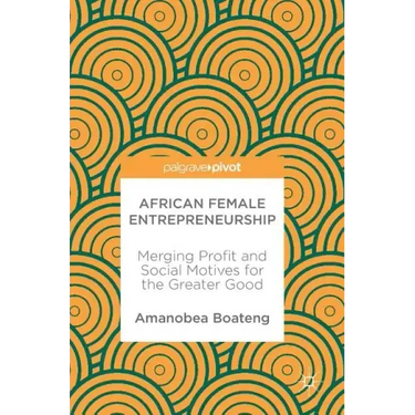 African Female Entrepreneurship: Merging Profit and Social Motives for the Greater Good
