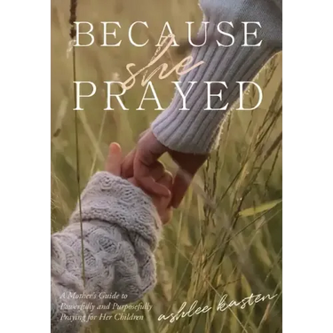 Because She Prayed: A Mother's Guide to Powerfully and Purposefully Praying for Her Children