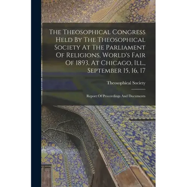 The Theosophical Congress Held By The Theosophical Society At The Parliament Of Religions, World's Fair Of 1893, At Chicago, Ill., September 15, 16, 1