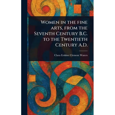 Women in the Fine Arts, From the Seventh Century B.C. to the Twentieth Century A.D.
