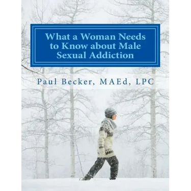 What a Woman Needs to Know about Male Sexual Addiction: Updated version of Why Is My Partner Sexually Addicted?